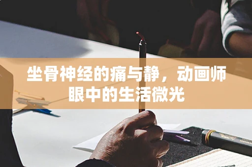 坐骨神经的痛与静，动画师眼中的生活微光