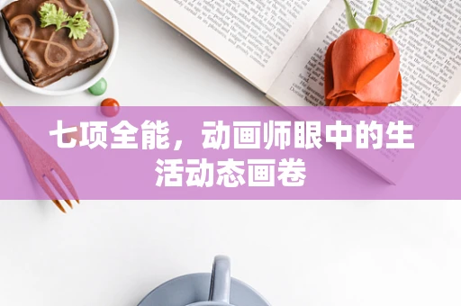 七项全能，动画师眼中的生活动态画卷