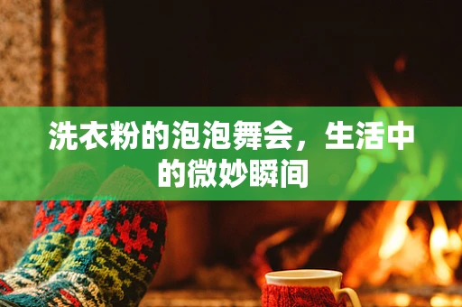 洗衣粉的泡泡舞会，生活中的微妙瞬间