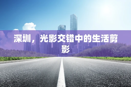 深圳，光影交错中的生活剪影