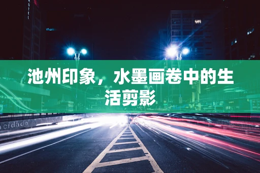 池州印象，水墨画卷中的生活剪影
