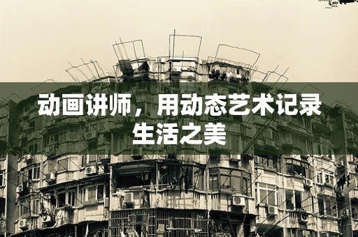 动画讲师，用动态艺术记录生活之美