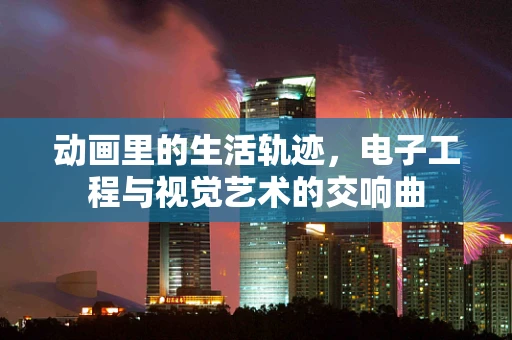动画里的生活轨迹，电子工程与视觉艺术的交响曲