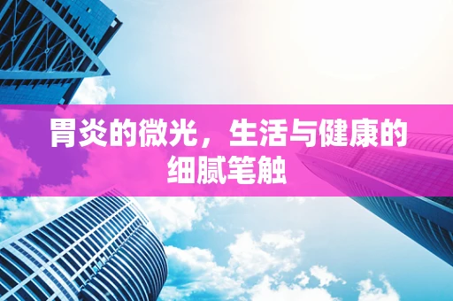 胃炎的微光，生活与健康的细腻笔触