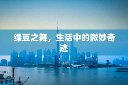 绿豆之舞，生活中的微妙奇迹