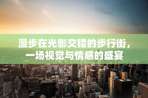 漫步在光影交错的步行街，一场视觉与情感的盛宴