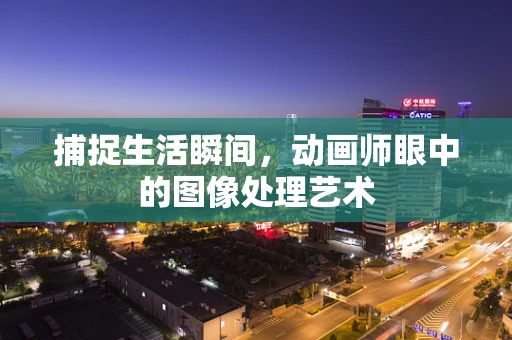 捕捉生活瞬间，动画师眼中的图像处理艺术
