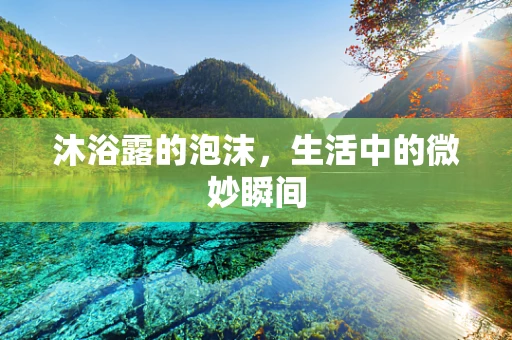 沐浴露的泡沫，生活中的微妙瞬间