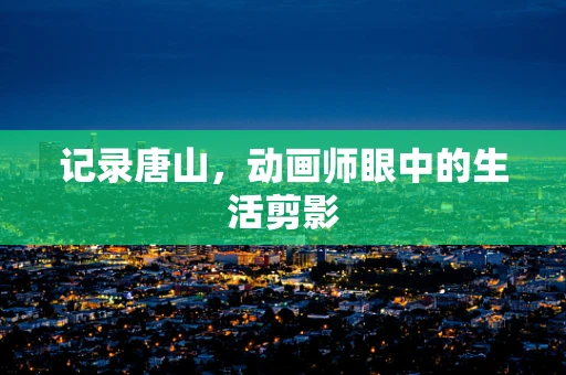 记录唐山，动画师眼中的生活剪影