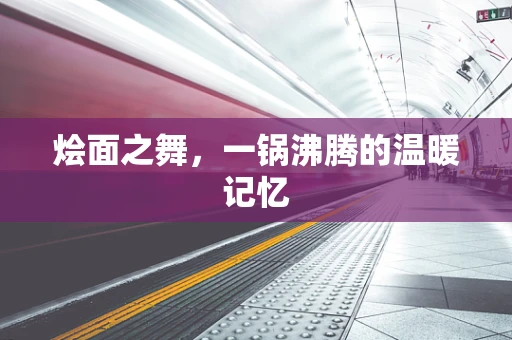 烩面之舞，一锅沸腾的温暖记忆