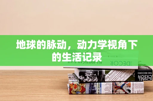 地球的脉动，动力学视角下的生活记录