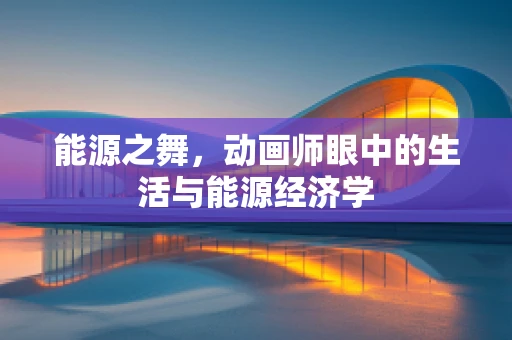 能源之舞，动画师眼中的生活与能源经济学