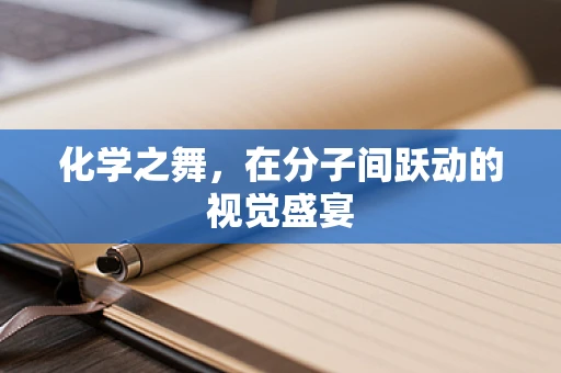 化学之舞，在分子间跃动的视觉盛宴