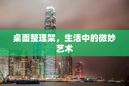 桌面整理架，生活中的微妙艺术