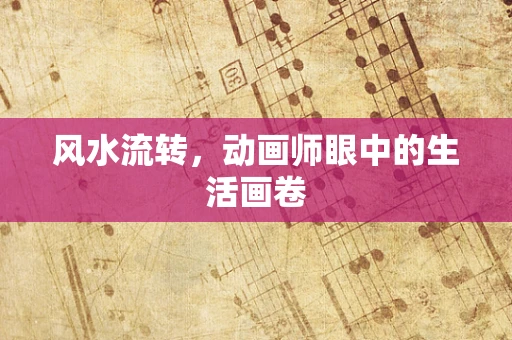 风水流转，动画师眼中的生活画卷