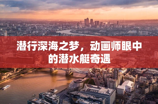 潜行深海之梦，动画师眼中的潜水艇奇遇