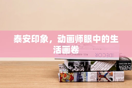 泰安印象，动画师眼中的生活画卷