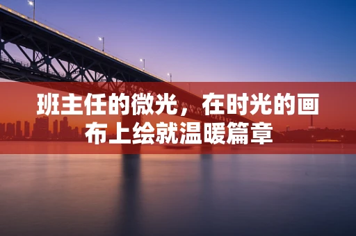 班主任的微光，在时光的画布上绘就温暖篇章