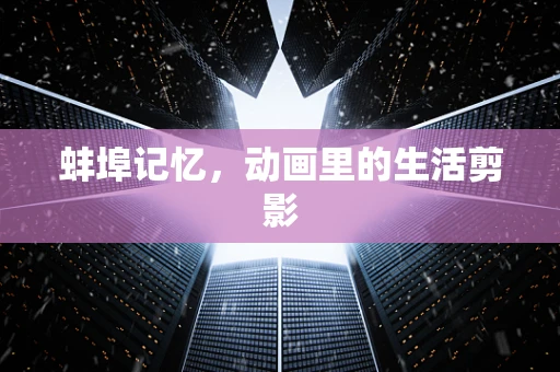 蚌埠记忆，动画里的生活剪影