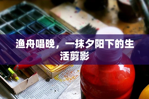 渔舟唱晚，一抹夕阳下的生活剪影