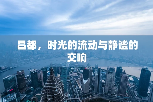 昌都，时光的流动与静谧的交响