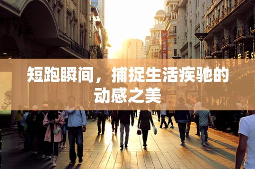 短跑瞬间，捕捉生活疾驰的动感之美