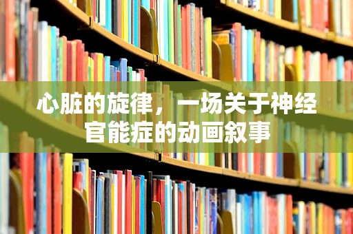 心脏的旋律，一场关于神经官能症的动画叙事