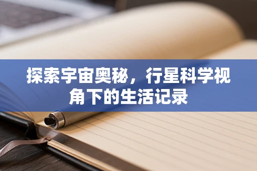 探索宇宙奥秘，行星科学视角下的生活记录