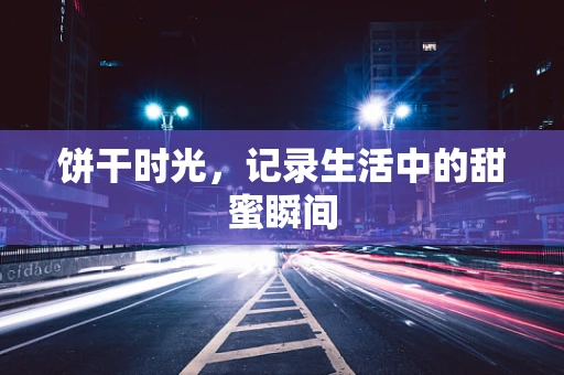 饼干时光，记录生活中的甜蜜瞬间