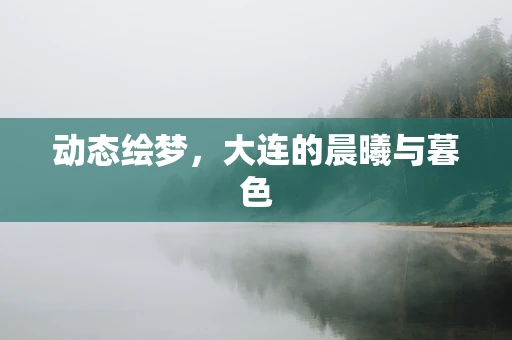 动态绘梦，大连的晨曦与暮色