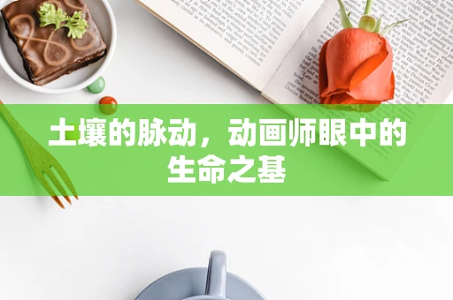 土壤的脉动，动画师眼中的生命之基