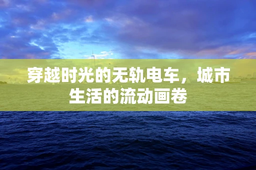 穿越时光的无轨电车，城市生活的流动画卷