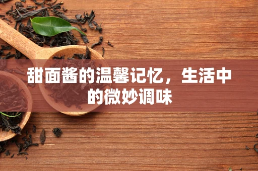 甜面酱的温馨记忆，生活中的微妙调味