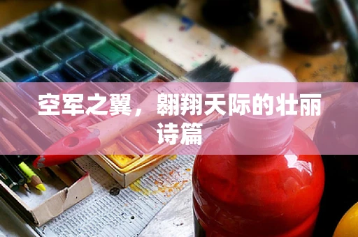 空军之翼，翱翔天际的壮丽诗篇
