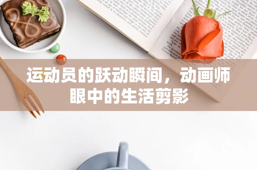 运动员的跃动瞬间，动画师眼中的生活剪影