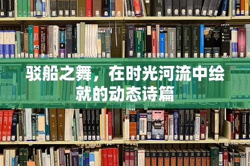 驳船之舞，在时光河流中绘就的动态诗篇