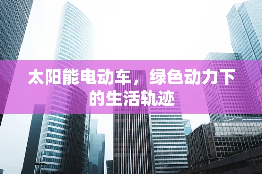 太阳能电动车，绿色动力下的生活轨迹