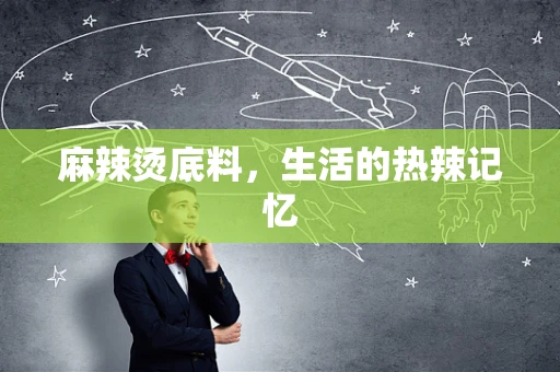 麻辣烫底料，生活的热辣记忆
