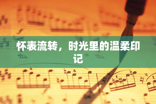 怀表流转，时光里的温柔印记