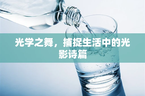 光学之舞，捕捉生活中的光影诗篇
