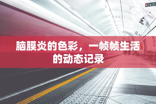 脑膜炎的色彩，一帧帧生活的动态记录