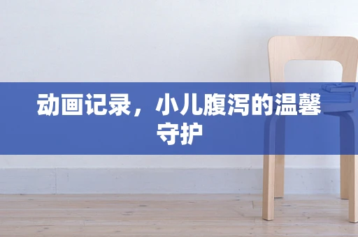 动画记录，小儿腹泻的温馨守护