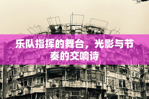 乐队指挥的舞台，光影与节奏的交响诗