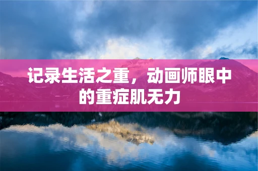 记录生活之重，动画师眼中的重症肌无力
