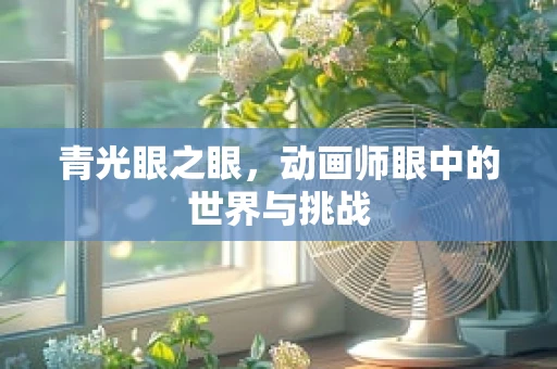 青光眼之眼，动画师眼中的世界与挑战
