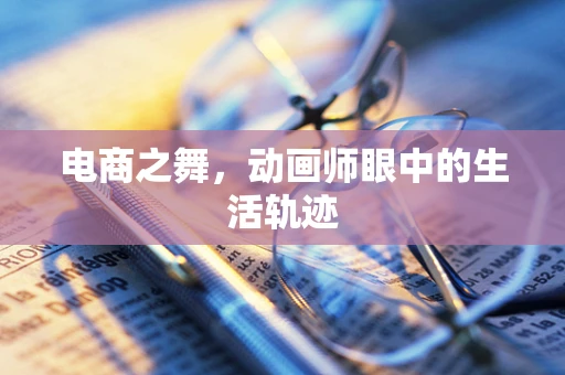 电商之舞，动画师眼中的生活轨迹