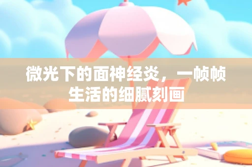 微光下的面神经炎，一帧帧生活的细腻刻画