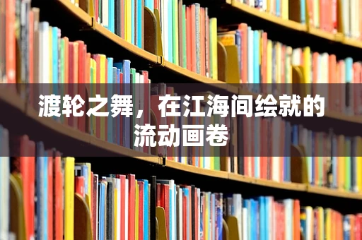 渡轮之舞，在江海间绘就的流动画卷