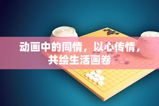 动画中的同情，以心传情，共绘生活画卷