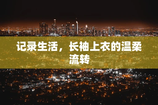 记录生活，长袖上衣的温柔流转